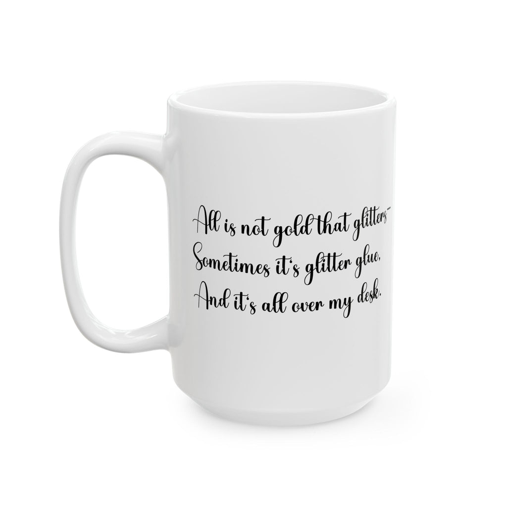 “All That Glitters Is Not Gold… Sometimes It’s Glitter Glue (All Over My Desk)” Mug – Funny Teacher Gift